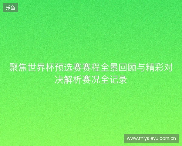 聚焦世界杯预选赛赛程全景回顾与精彩对决解析赛况全记录