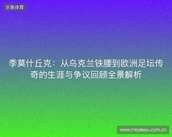 季莫什丘克：从乌克兰铁腰到欧洲足坛传奇的生涯与争议回顾全景解析