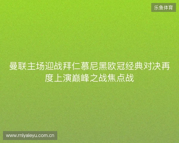 曼联主场迎战拜仁慕尼黑欧冠经典对决再度上演巅峰之战焦点战 曼联主场迎战拜仁慕尼黑欧冠经典对决再度上演巅峰之战焦点战