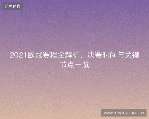 2021欧冠赛程全解析，决赛时间与关键节点一览