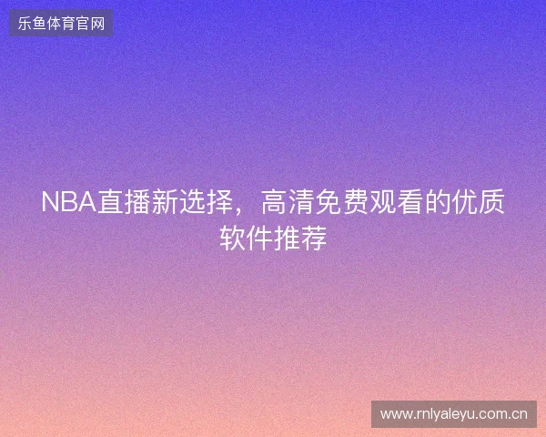 NBA直播新选择，高清免费观看的优质软件推荐