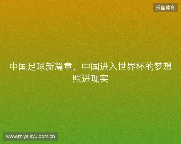 中国足球新篇章，中国进入世界杯的梦想照进现实