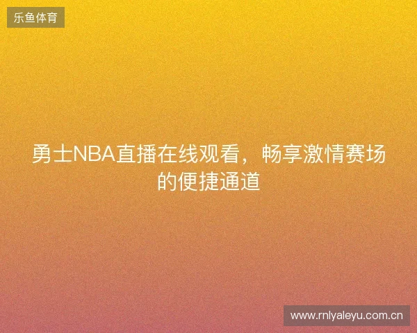 勇士NBA直播在线观看，畅享激情赛场的便捷通道